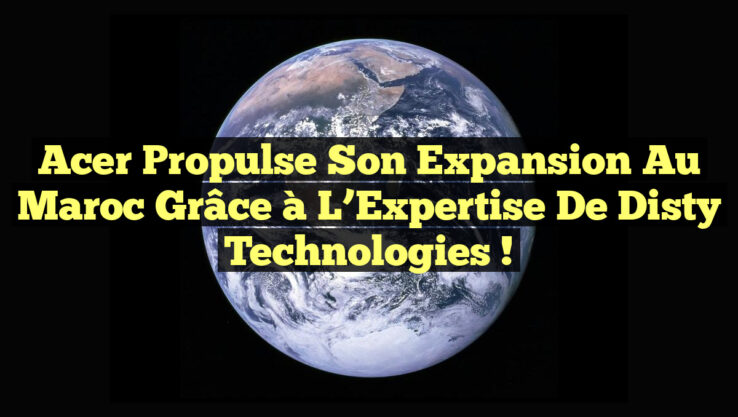 Acer Propulse Son Expansion au Maroc Grâce à l’Expertise de Disty Technologies !