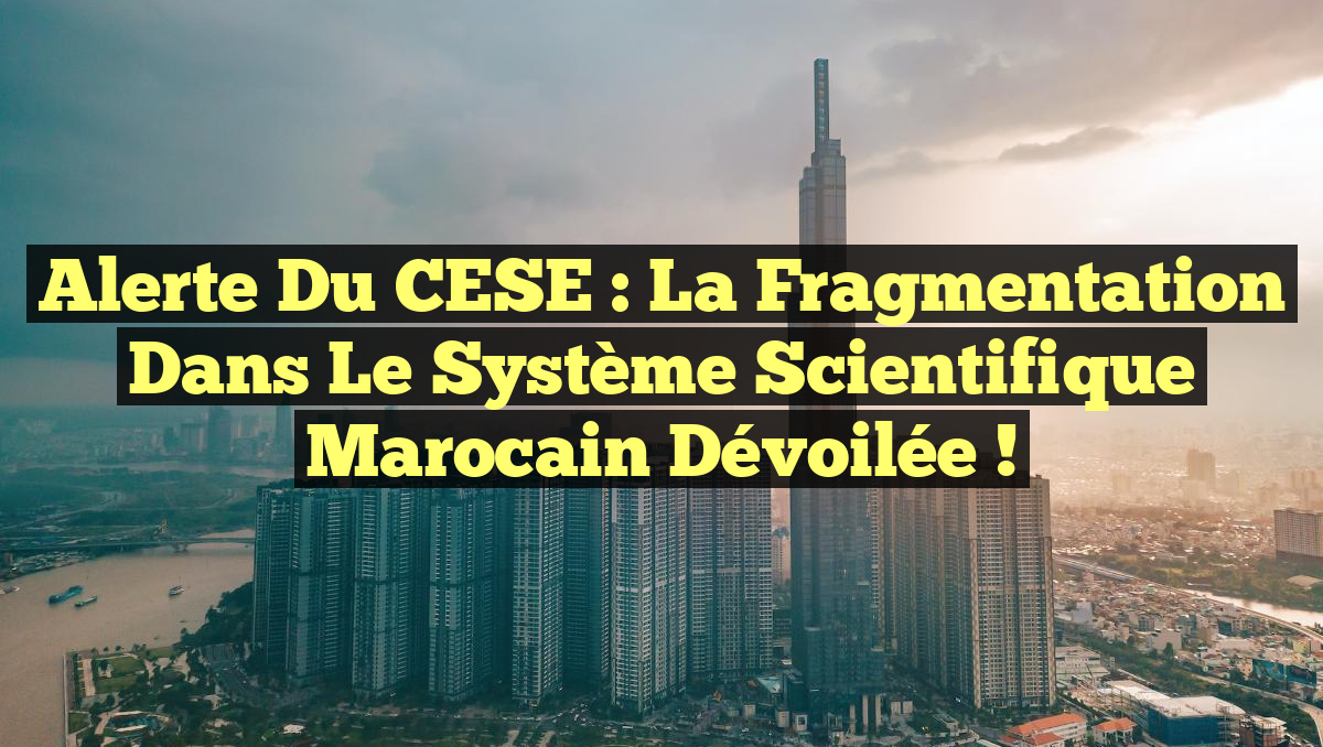 Alerte du CESE : la Fragmentation dans le Système Scientifique Marocain Dévoilée !