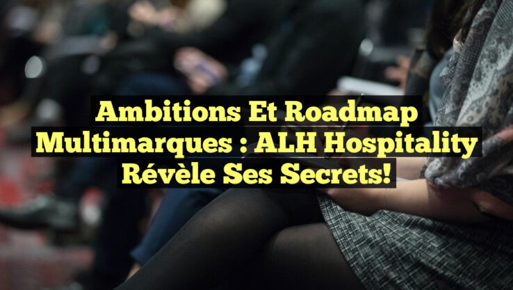 Ambitions et Roadmap Multimarques : ALH Hospitality Révèle ses Secrets!