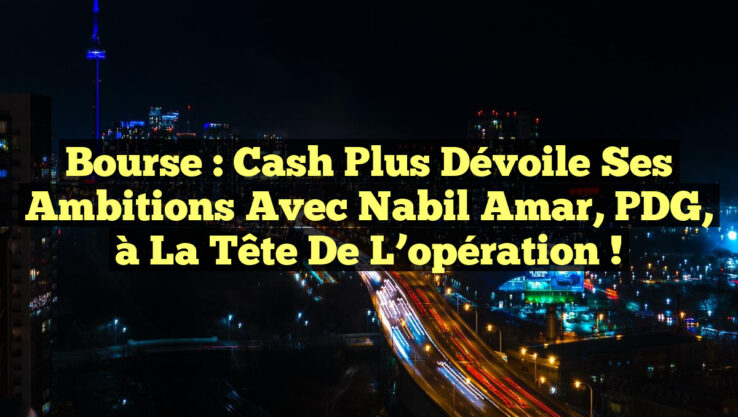 Bourse : Cash Plus dévoile ses ambitions avec Nabil Amar, PDG, à la tête de l’opération ! Bourse : Cash Plus dévoile ses ambitions avec Nabil Amar, PDG, à la tête de l’opération !