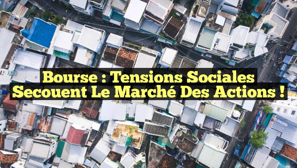 Bourse : Tensions Sociales Secouent le Marché des Actions !