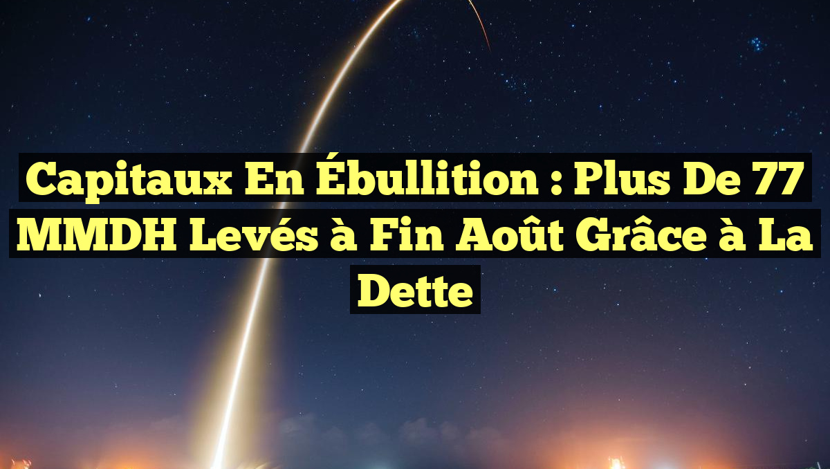 Capitaux en Ébullition : Plus de 77 MMDH Levés à Fin Août grâce à la Dette