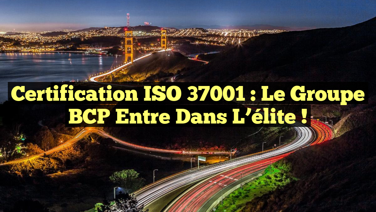 Certification ISO 37001 : Le Groupe BCP entre dans l&rsquo;élite !
