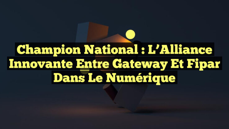 Champion National : L’Alliance Innovante entre Gateway et Fipar dans le Numérique