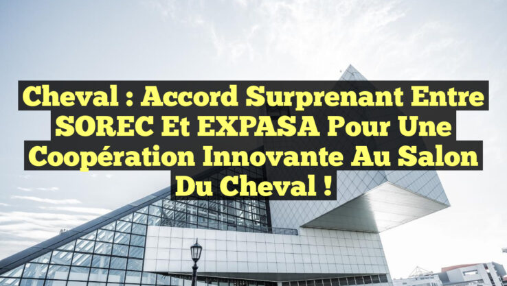 Cheval : Accord surprenant entre SOREC et EXPASA pour une coopération innovante au Salon du Cheval !