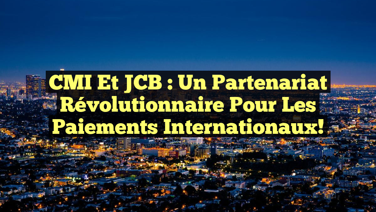 CMI et JCB : Un Partenariat Révolutionnaire pour les Paiements Internationaux!