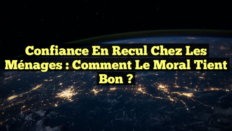 Confiance en recul chez les ménages : comment le moral tient bon ?