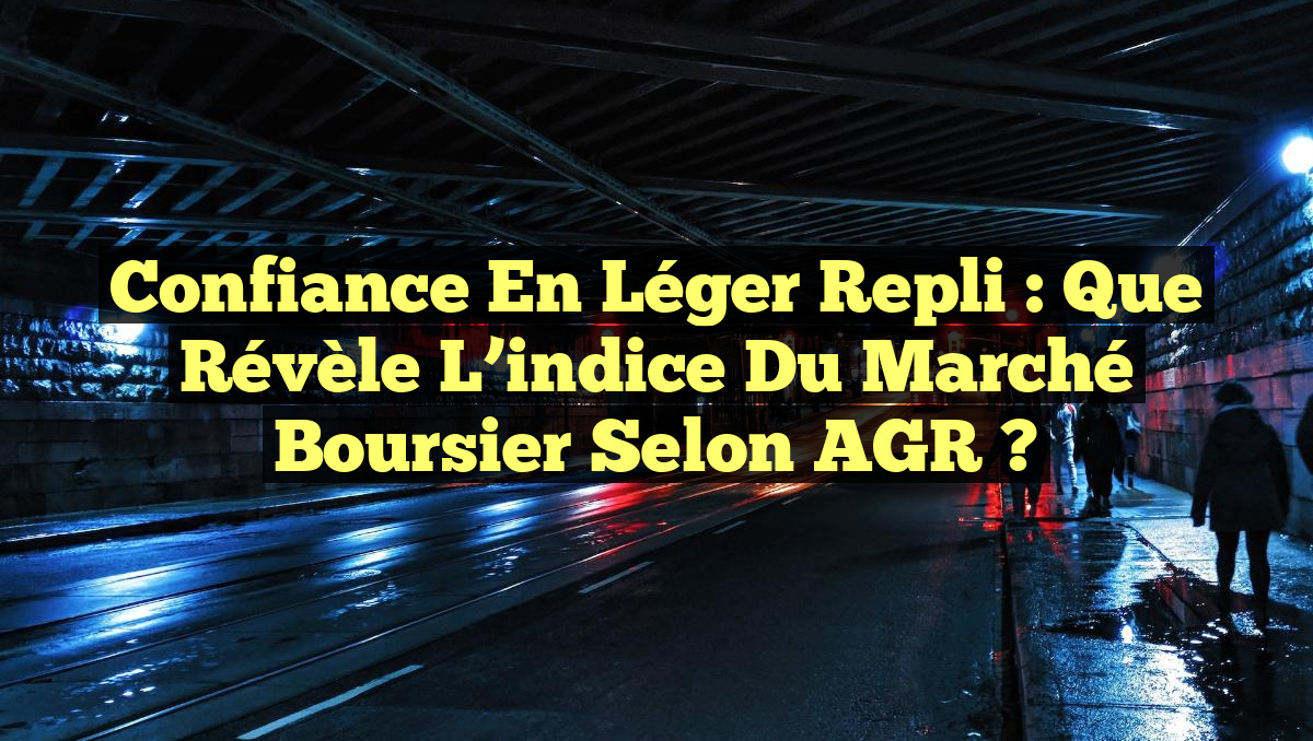 Confiance en léger repli : Que révèle l&rsquo;indice du marché boursier selon AGR ?