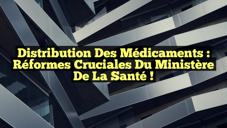 Distribution des Médicaments : Réformes Cruciales du Ministère de la Santé !
