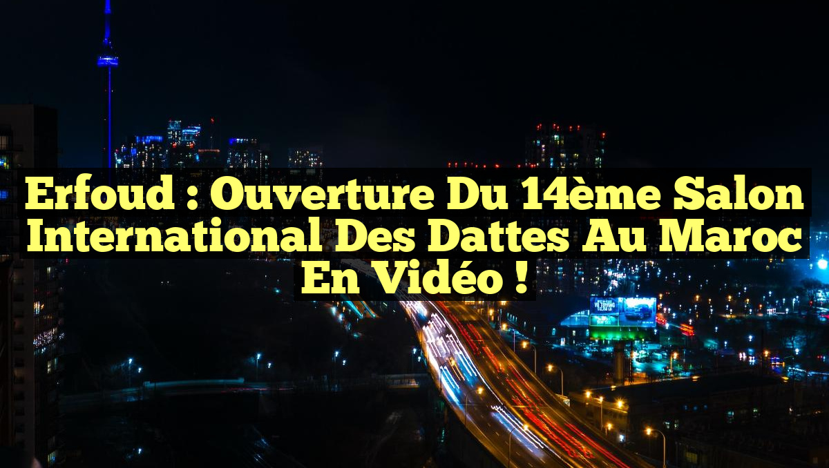 Erfoud : Ouverture du 14ème Salon International des Dattes au Maroc en Vidéo !
