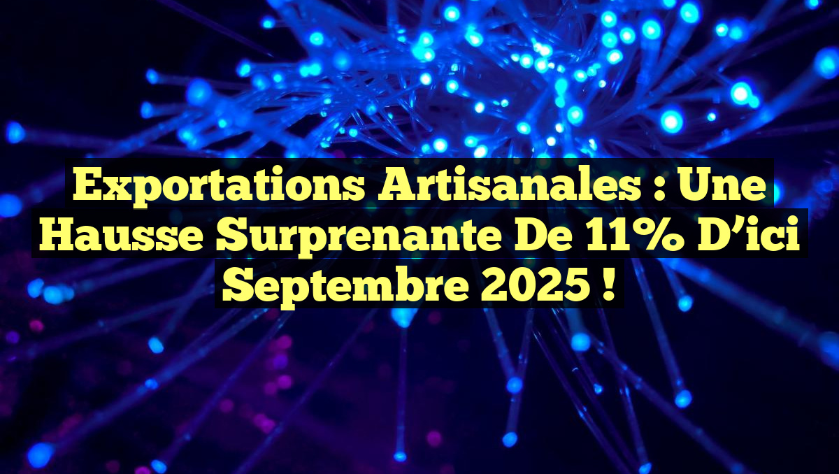 Exportations Artisanales : Une Hausse Surprenante de 11% d&rsquo;ici Septembre 2025 !