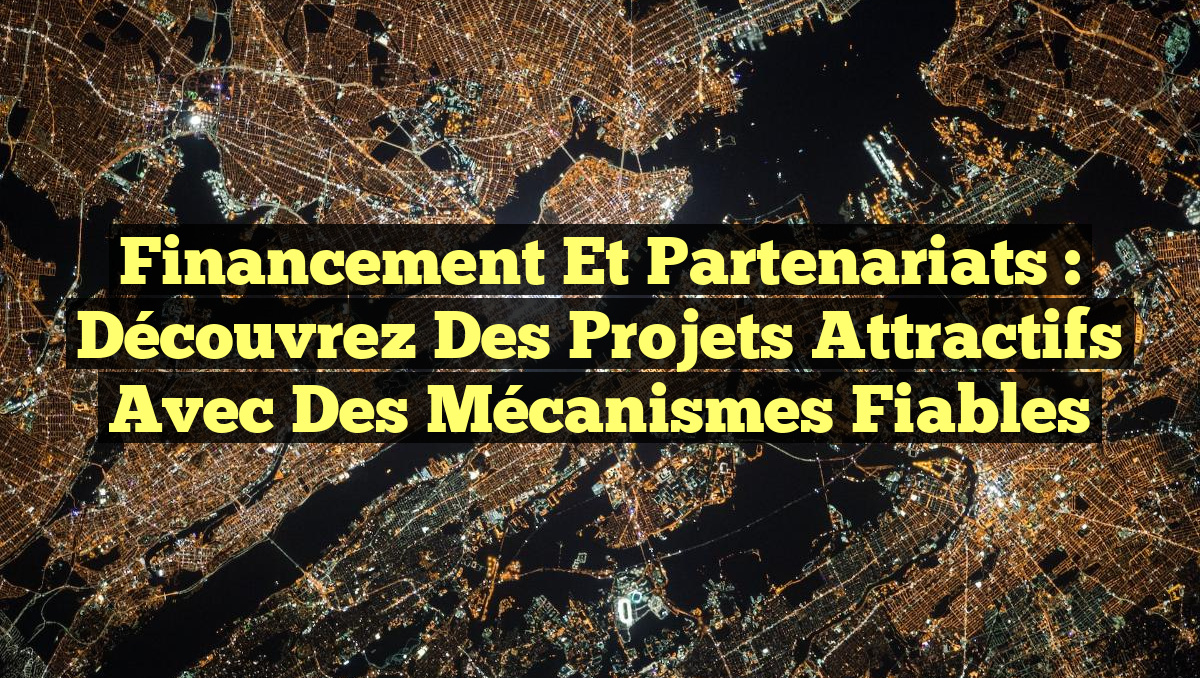 Financement et Partenariats : Découvrez des Projets Attractifs avec des Mécanismes Fiables