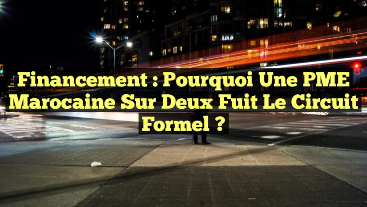 Financement : Pourquoi une PME marocaine sur deux fuit le circuit formel ?