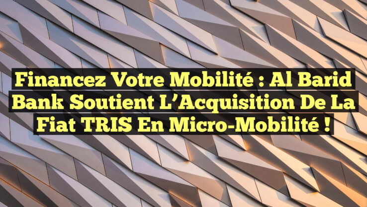 Financez Votre Mobilité : Al Barid Bank Soutient l’Acquisition de la Fiat TRIS en Micro-Mobilité !