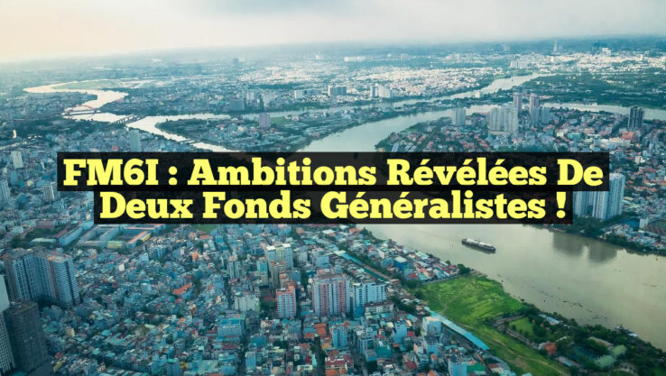 FM6I : Ambitions révélées de deux fonds généralistes !