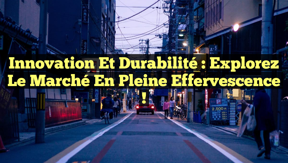 Innovation et Durabilité : Explorez le Marché en Pleine Effervescence !