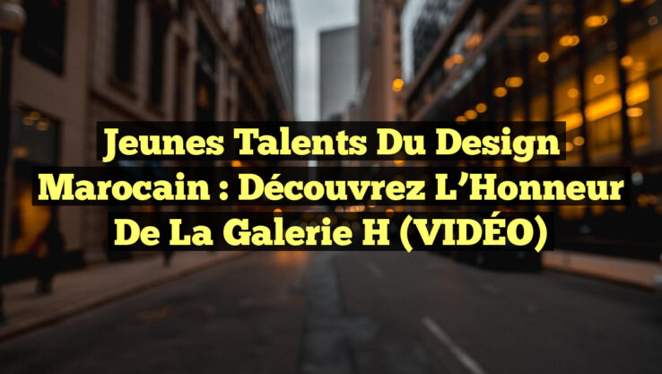 Jeunes Talents du Design Marocain : Découvrez l’Honneur de la Galerie H (VIDÉO) Jeunes Talents du Design Marocain : Découvrez l’Honneur de la Galerie H (VIDÉO)