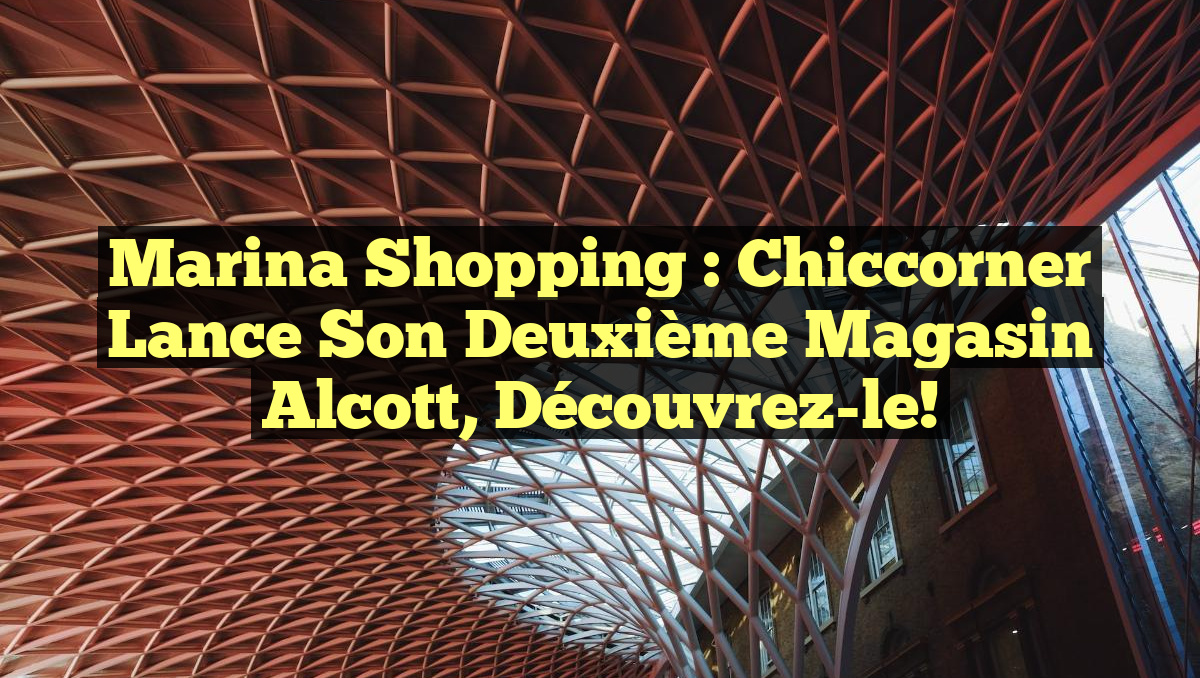 Marina Shopping : Chiccorner Lance Son Deuxième Magasin Alcott, Découvrez-le!