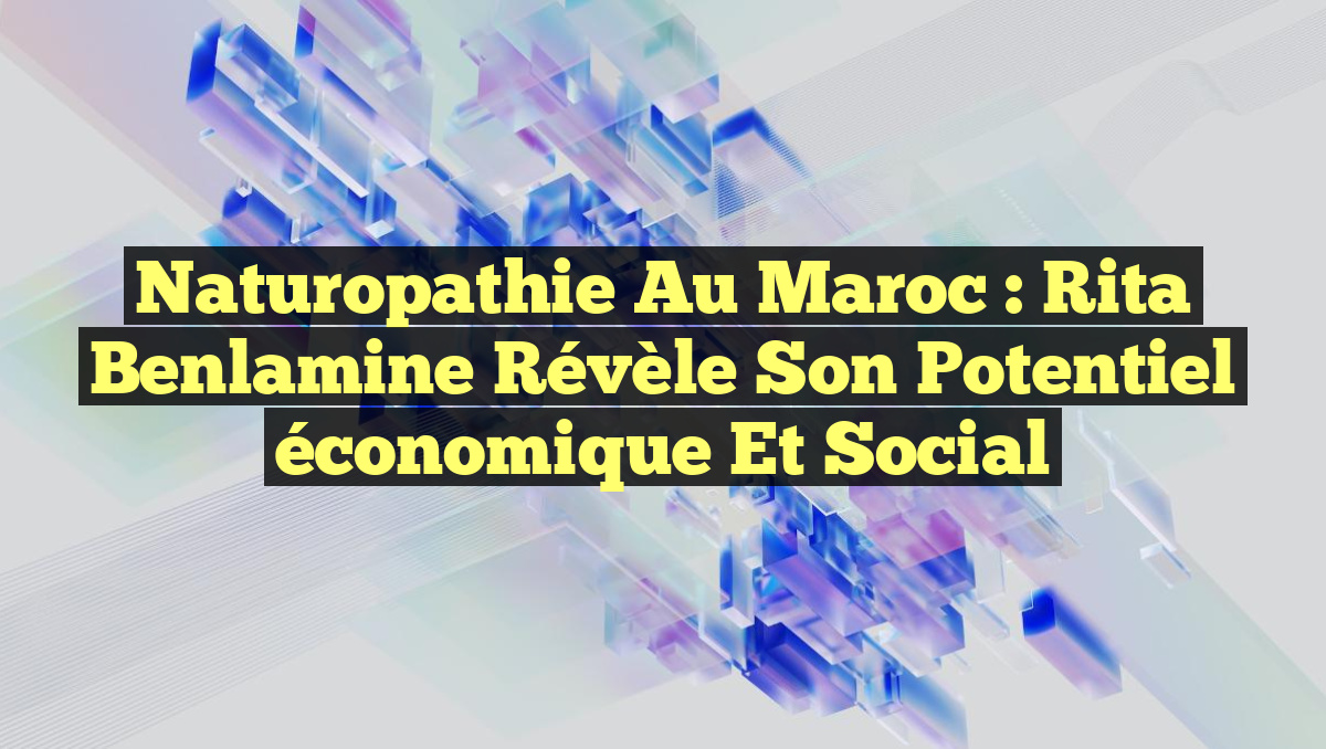 Naturopathie au Maroc : Rita Benlamine révèle son potentiel économique et social