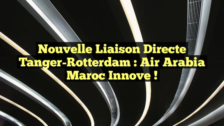 Nouvelle liaison directe Tanger-Rotterdam : Air Arabia Maroc innove !