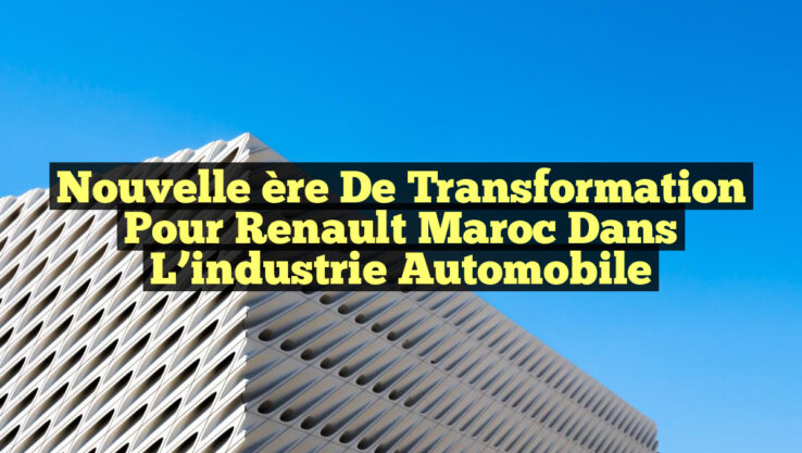 Nouvelle ère de transformation pour Renault Maroc dans l’industrie automobile