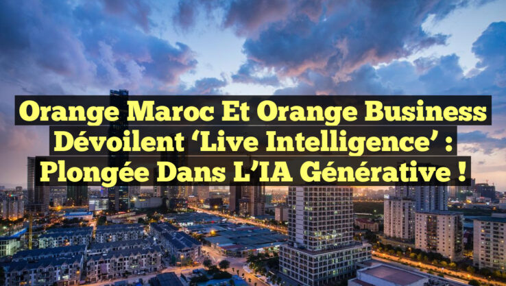 Orange Maroc et Orange Business dévoilent ‘Live Intelligence’ : Plongée dans l’IA générative !