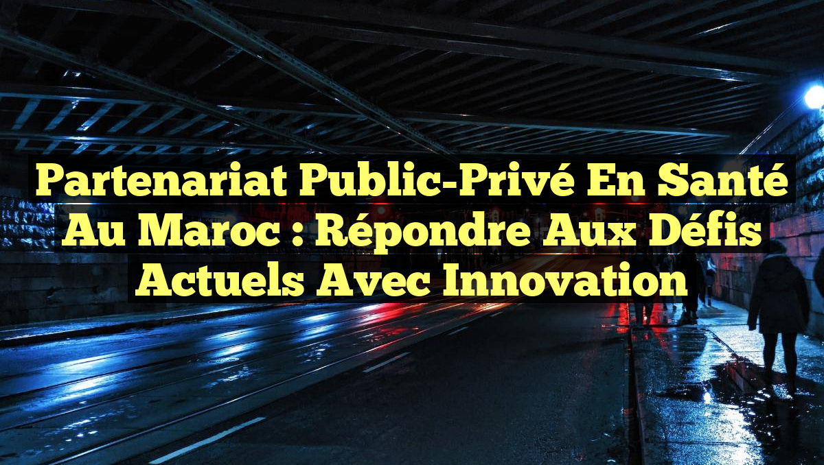 Partenariat Public-Privé en Santé au Maroc : Répondre aux Défis Actuels avec Innovation