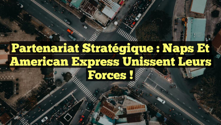 Partenariat Stratégique : Naps et American Express Unissent leurs Forces !