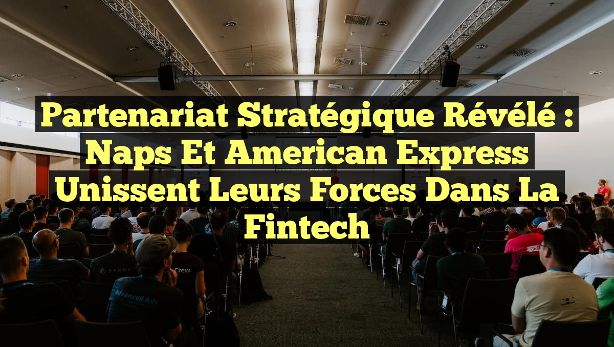 Partenariat Stratégique Révélé : Naps et American Express unissent leurs forces dans la Fintech