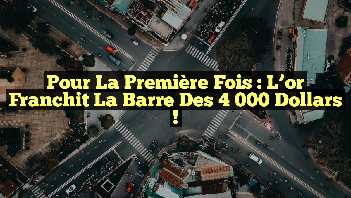 Pour la première fois : L&rsquo;or franchit la barre des 4 000 dollars !