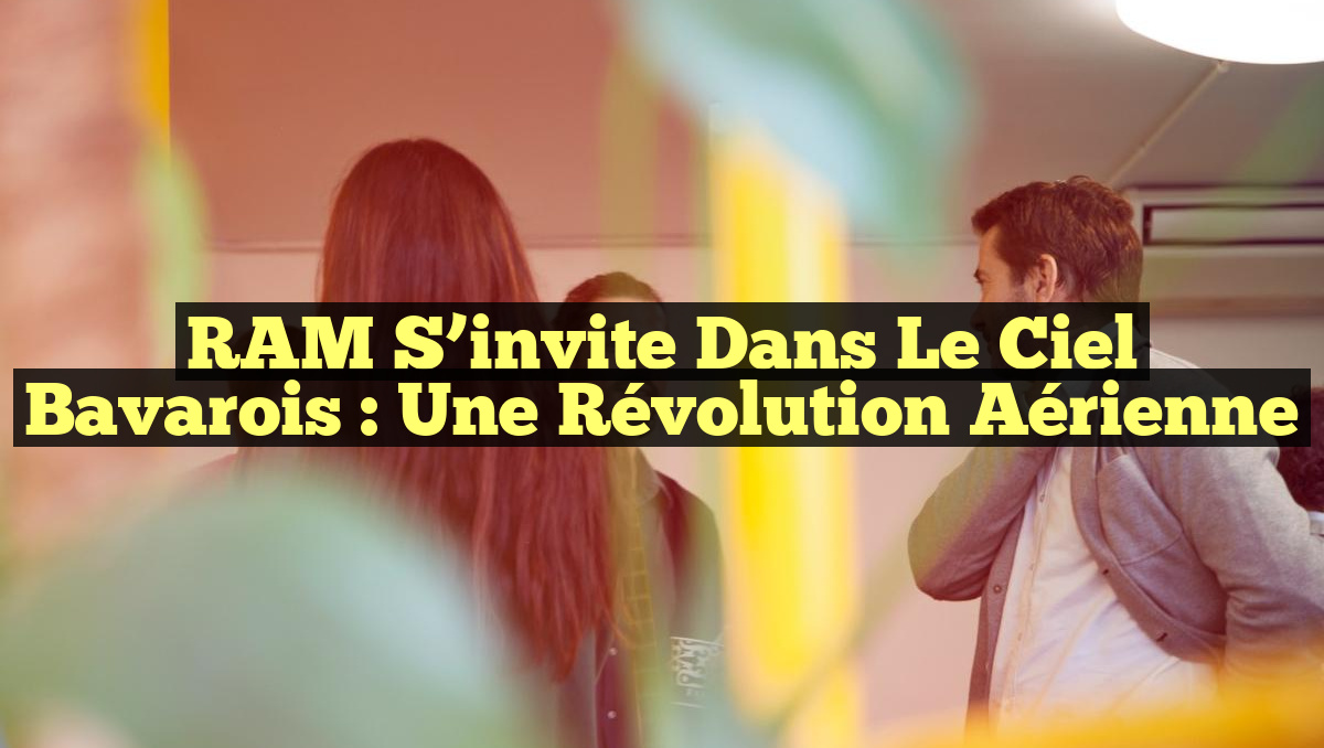 RAM S&rsquo;invite dans le Ciel Bavarois : Une Révolution Aérienne
