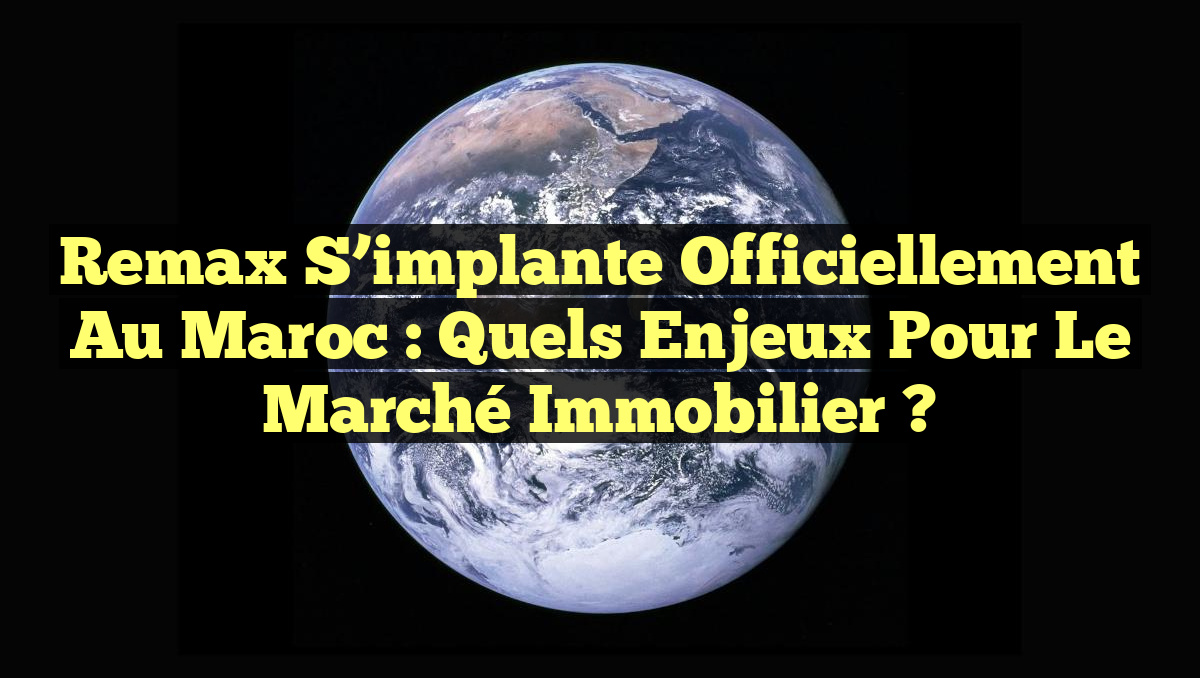 Remax s&rsquo;implante officiellement au Maroc : Quels enjeux pour le marché immobilier ?