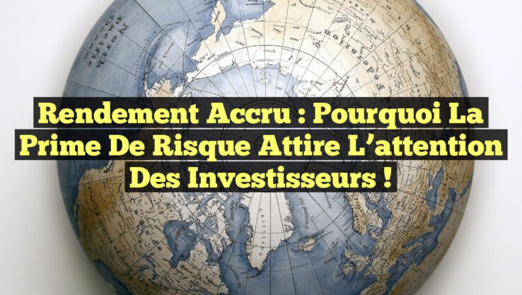 Rendement accru : Pourquoi la prime de risque attire l’attention des investisseurs !