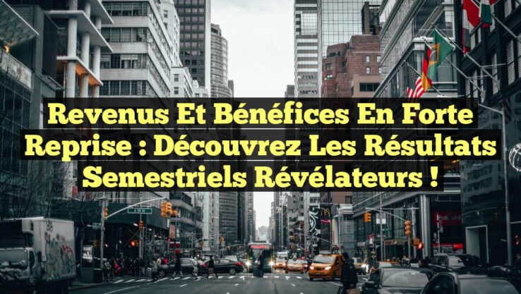 Revenus et bénéfices en forte reprise : découvrez les résultats semestriels révélateurs ! Revenus et bénéfices en forte reprise : découvrez les résultats semestriels révélateurs !
