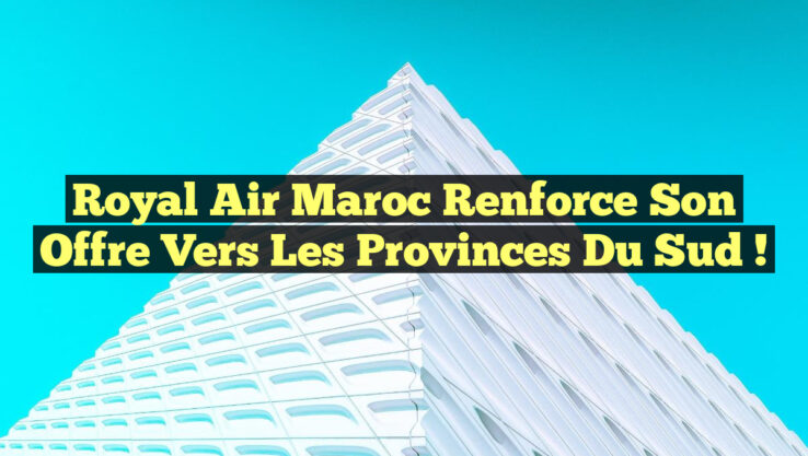 Royal Air Maroc Renforce Son Offre vers les Provinces du Sud ! Royal Air Maroc Renforce Son Offre vers les Provinces du Sud !