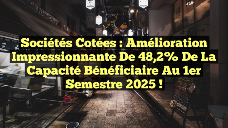 Sociétés cotées : Amélioration impressionnante de 48,2% de la capacité bénéficiaire au 1er semestre 2025 !