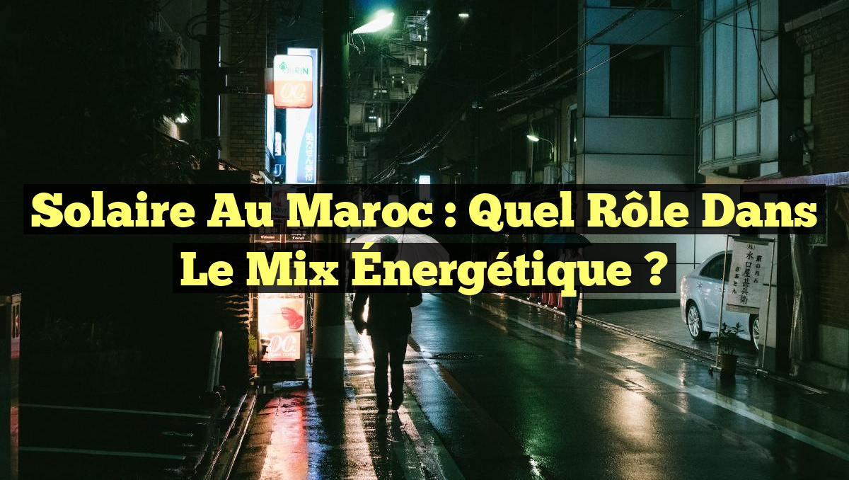 Solaire au Maroc : Quel Rôle dans le Mix Énergétique ?
