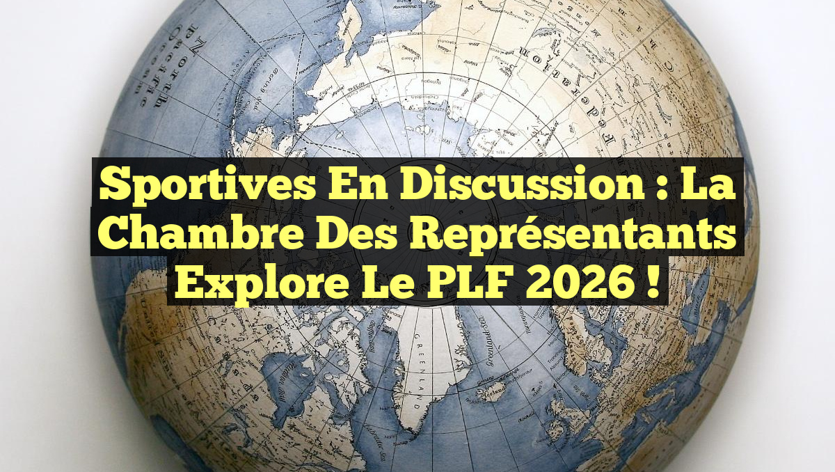 Sportives en Discussion : La Chambre des Représentants Explore le PLF 2026 !