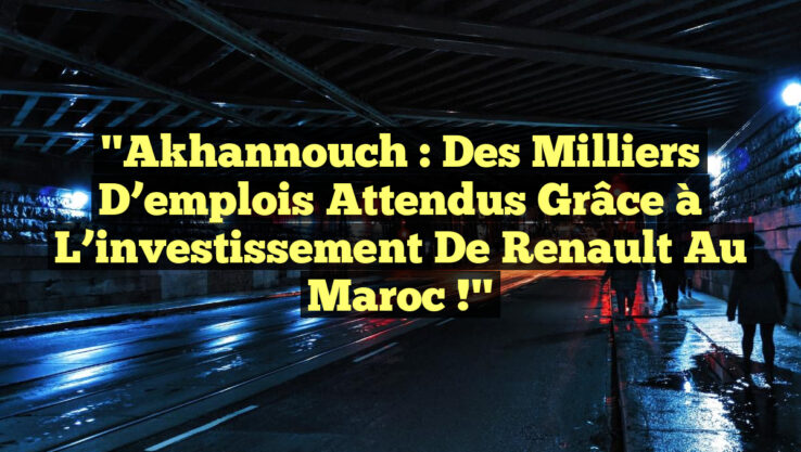 "Akhannouch : Des milliers d’emplois attendus grâce à l’investissement de Renault au Maroc !"