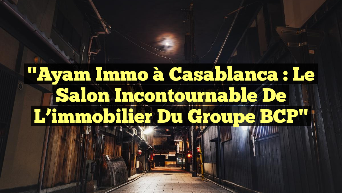 "Ayam Immo à Casablanca : Le salon incontournable de l&rsquo;immobilier du groupe BCP"