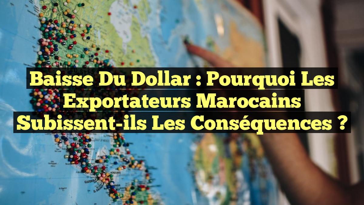 Baisse du Dollar : Pourquoi les Exportateurs Marocains Subissent-ils les Conséquences ?