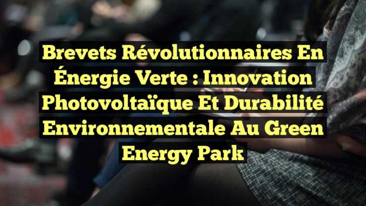 Brevets révolutionnaires en Énergie Verte : Innovation Photovoltaïque et Durabilité Environnementale au Green Energy Park