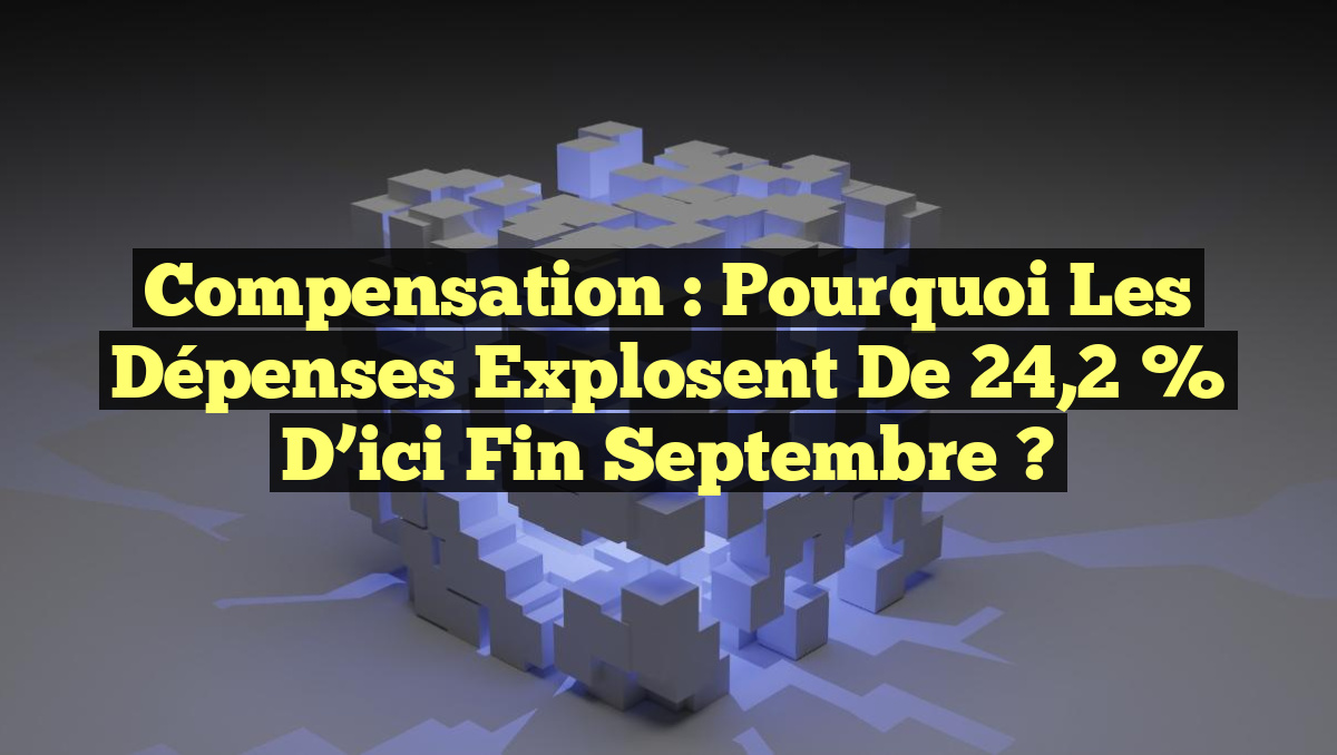 Compensation : Pourquoi les dépenses explosent de 24,2 % d’ici fin septembre ?