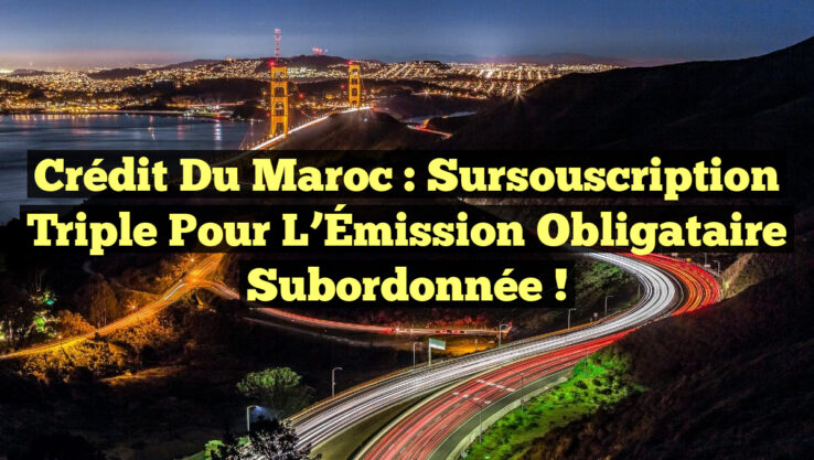 Crédit du Maroc : Sursouscription Triple pour l’Émission Obligataire Subordonnée !