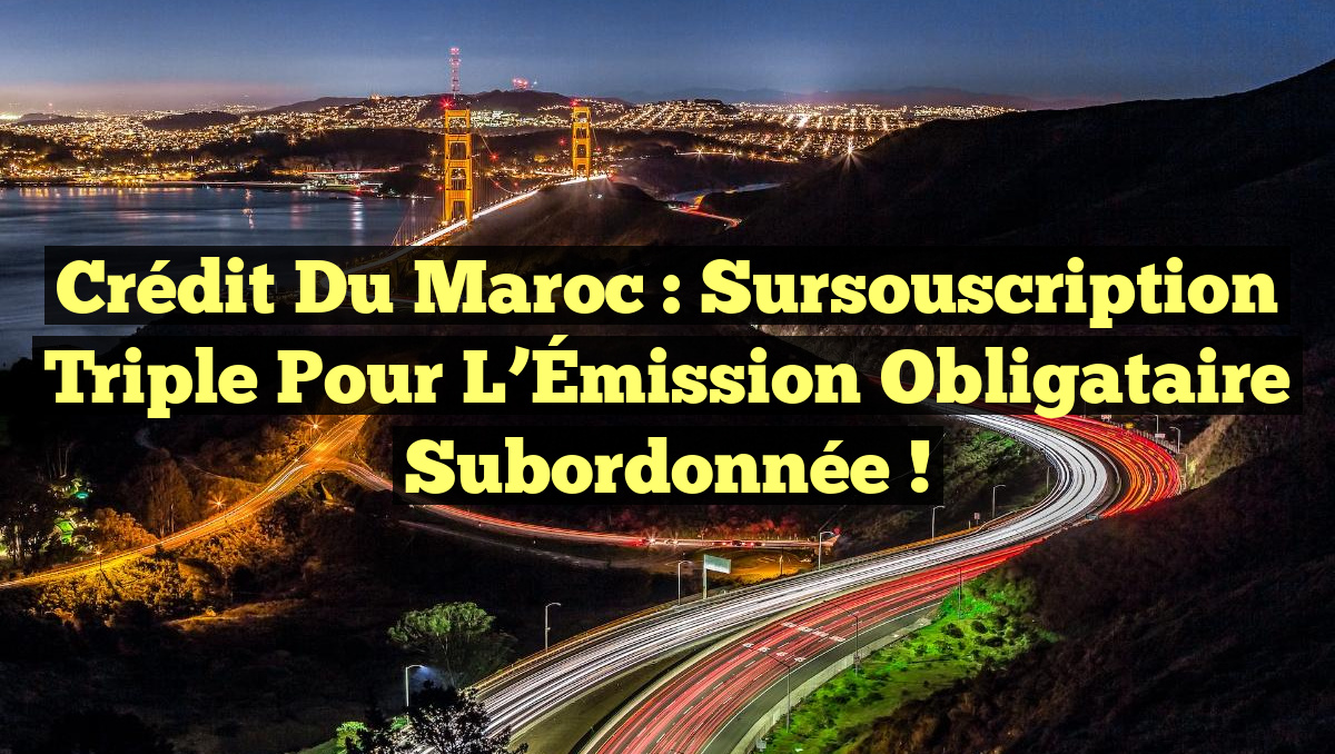 Crédit du Maroc : Sursouscription Triple pour l&rsquo;Émission Obligataire Subordonnée !