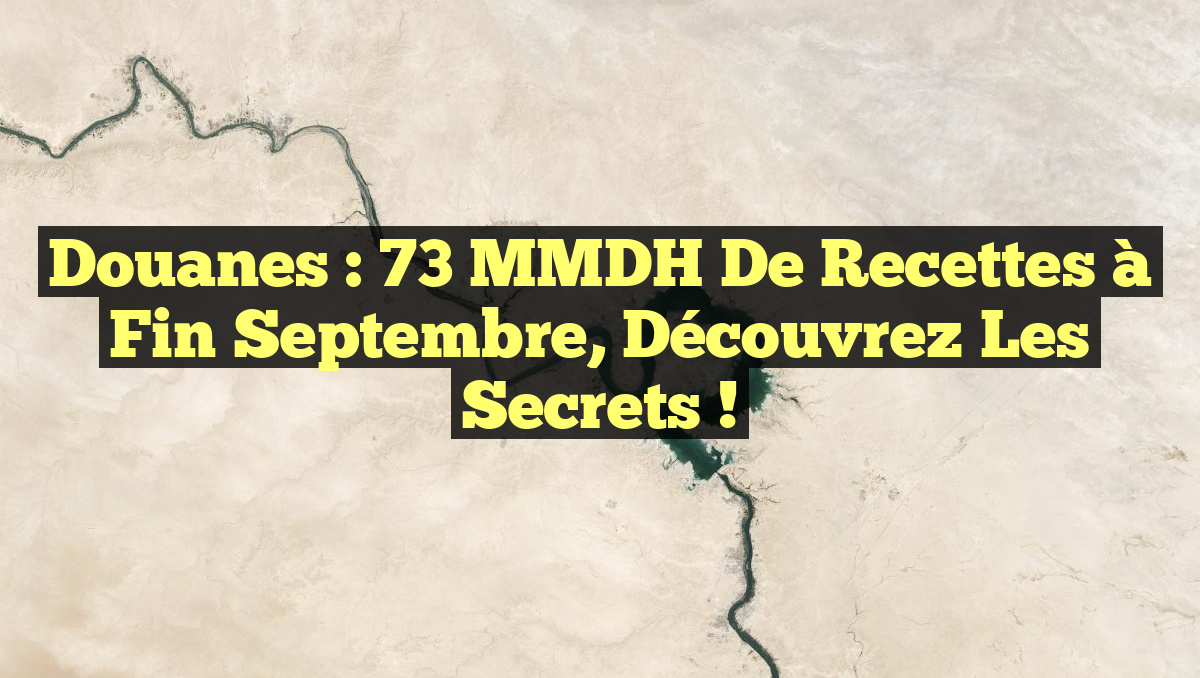Douanes : 73 MMDH de Recettes à Fin Septembre, Découvrez les Secrets !