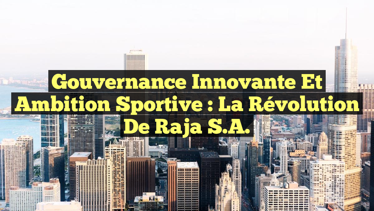 Gouvernance Innovante et Ambition Sportive : La Révolution de Raja S.A.