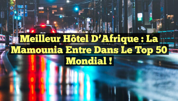 Meilleur Hôtel d’Afrique : La Mamounia entre dans le Top 50 Mondial !