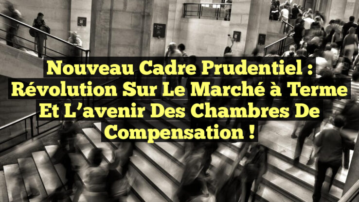 Nouveau cadre prudentiel : Révolution sur le marché à terme et l’avenir des chambres de compensation !