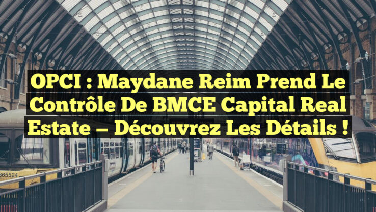 OPCI : Maydane Reim Prend le Contrôle de BMCE Capital Real Estate — Découvrez les Détails !